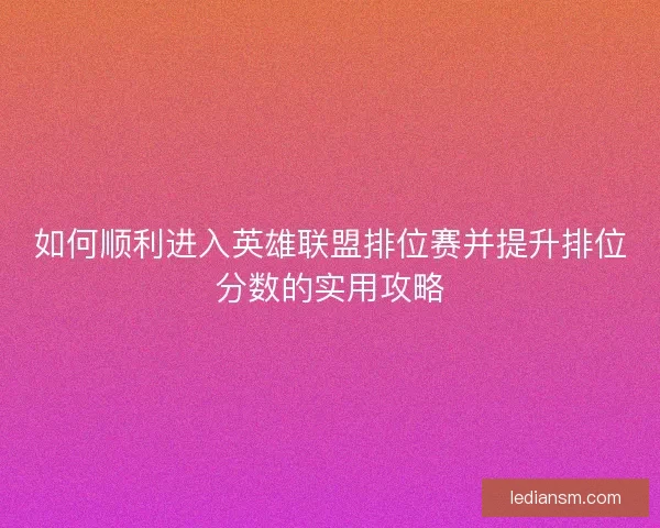 如何顺利进入英雄联盟排位赛并提升排位分数的实用攻略
