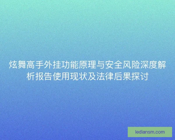 炫舞高手外挂功能原理与安全风险深度解析报告使用现状及法律后果探讨