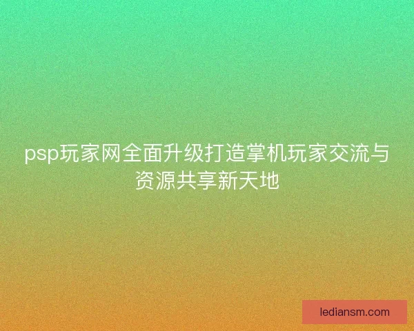 psp玩家网全面升级打造掌机玩家交流与资源共享新天地