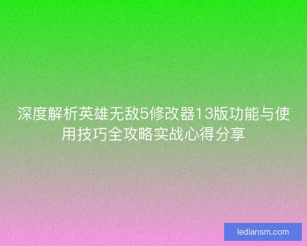 深度解析英雄无敌5修改器13版功能与使用技巧全攻略实战心得分享
