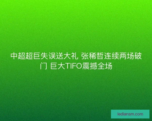 中超超巨失误送大礼 张稀哲连续两场破门 巨大TIFO震撼全场