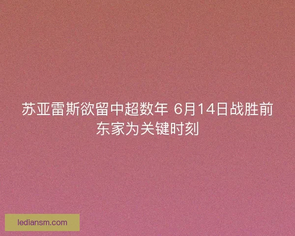 苏亚雷斯欲留中超数年 6月14日战胜前东家为关键时刻