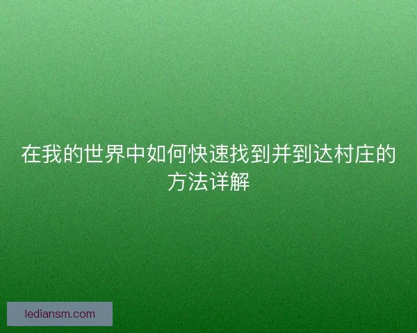 在我的世界中如何快速找到并到达村庄的方法详解