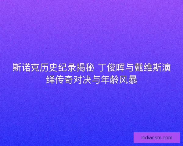斯诺克历史纪录揭秘 丁俊晖与戴维斯演绎传奇对决与年龄风暴 斯诺克历史纪录揭秘 丁俊晖与戴维斯演绎传奇对决与年龄风暴