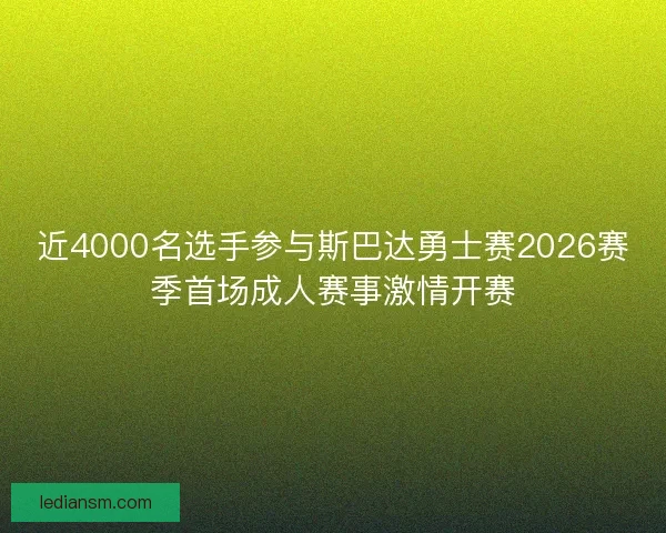 近4000名选手参与斯巴达勇士赛2026赛季首场成人赛事激情开赛 近4000名选手参与斯巴达勇士赛2026赛季首场成人赛事激情开赛