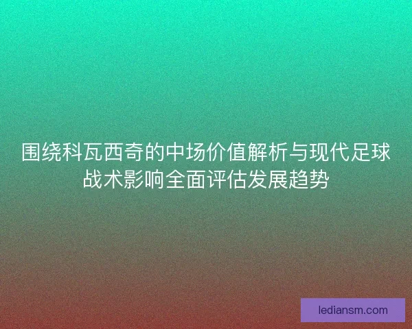 围绕科瓦西奇的中场价值解析与现代足球战术影响全面评估发展趋势