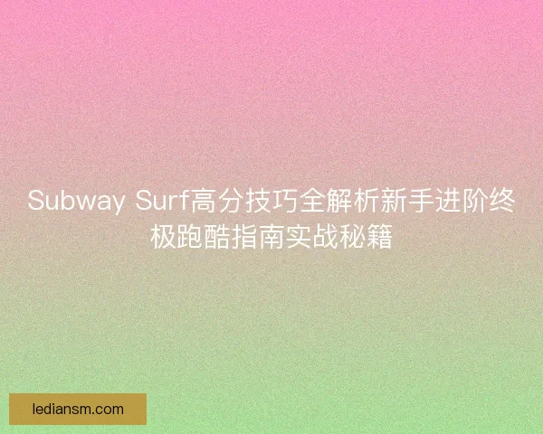 Subway Surf高分技巧全解析新手进阶终极跑酷指南实战秘籍