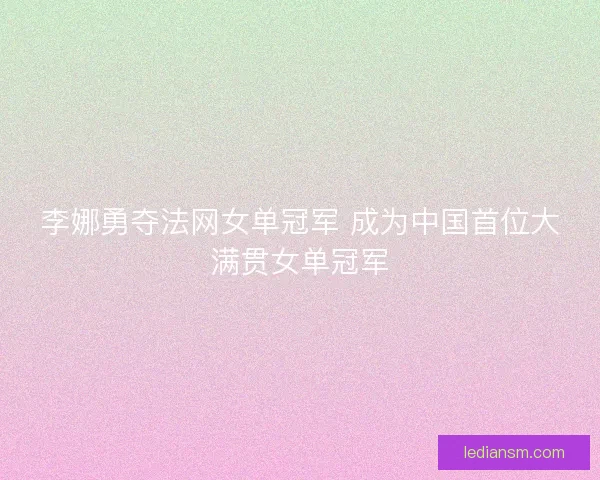 李娜勇夺法网女单冠军 成为中国首位大满贯女单冠军